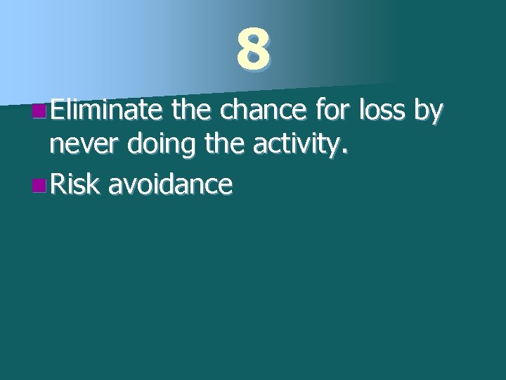 8 n Eliminate the chance for loss by never doing the activity. n Risk