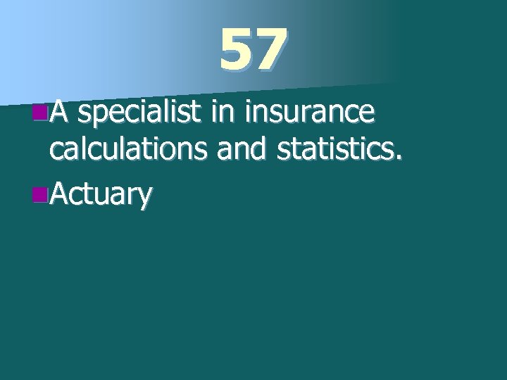 57 n. A specialist in insurance calculations and statistics. n. Actuary 