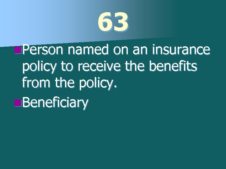 63 n. Person named on an insurance policy to receive the benefits from the