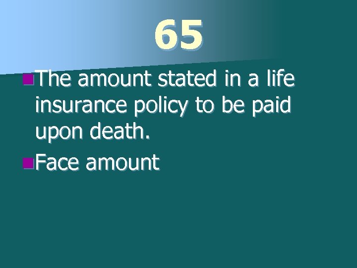 65 n. The amount stated in a life insurance policy to be paid upon