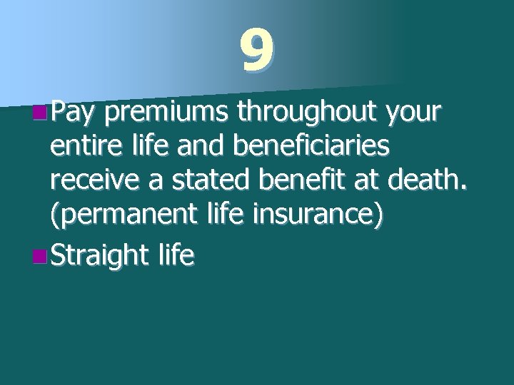 9 n Pay premiums throughout your entire life and beneficiaries receive a stated benefit