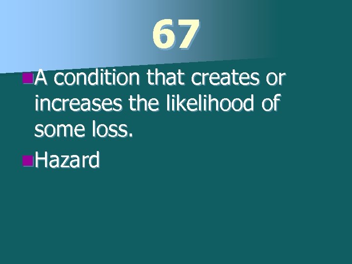 67 n. A condition that creates or increases the likelihood of some loss. n.