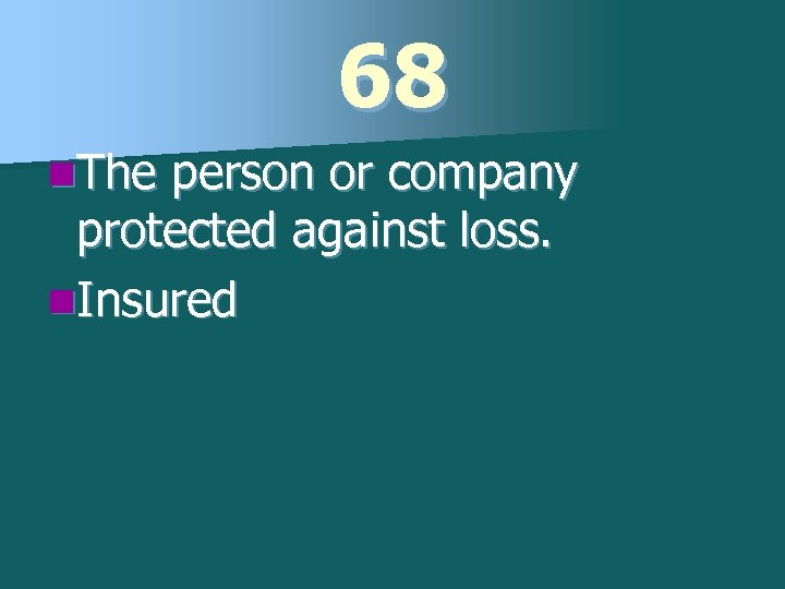 68 n. The person or company protected against loss. n. Insured 