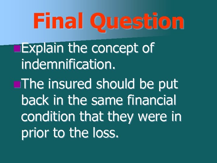 Final Question n. Explain the concept of indemnification. n. The insured should be put