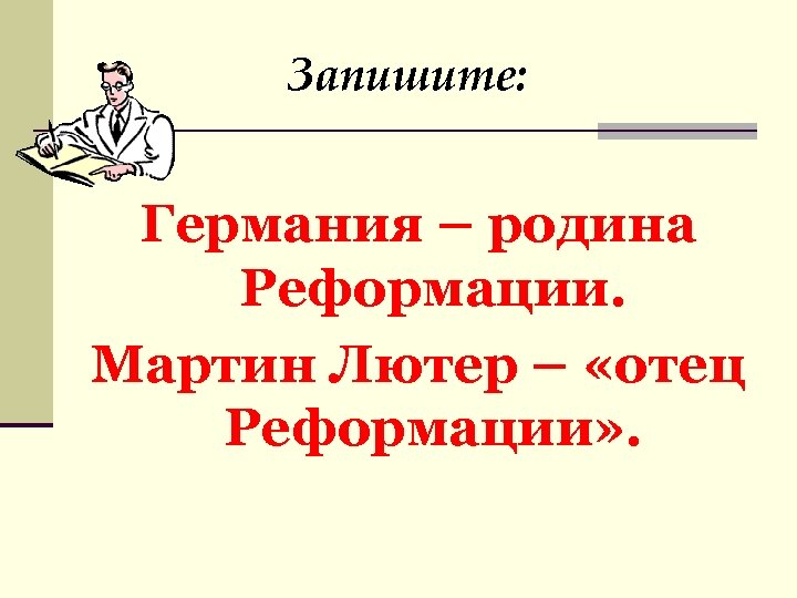 Запишите: Германия – родина Реформации. Мартин Лютер – «отец Реформации» . 