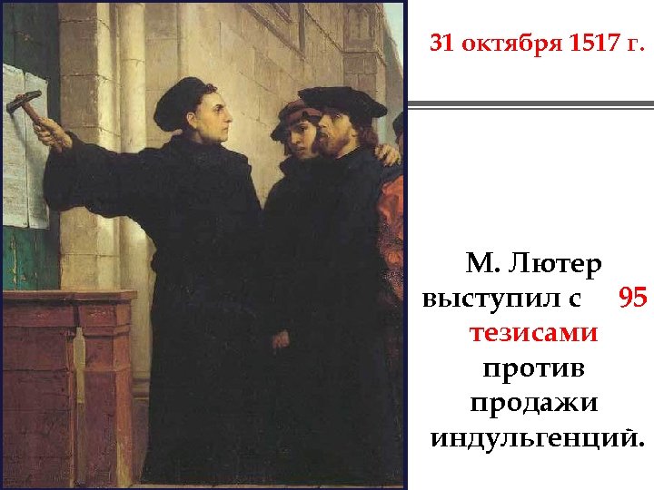 31 октября 1517 г. М. Лютер выступил с 95 тезисами против продажи индульгенций. 