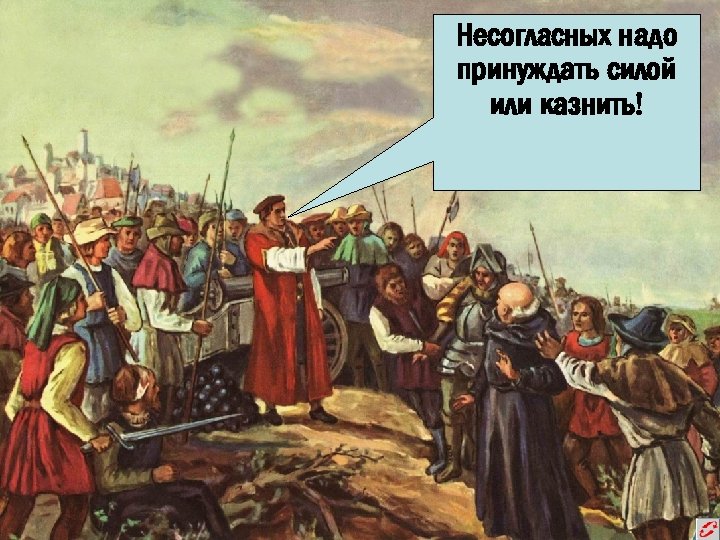 Несогласных надо принуждать силой или казнить! 
