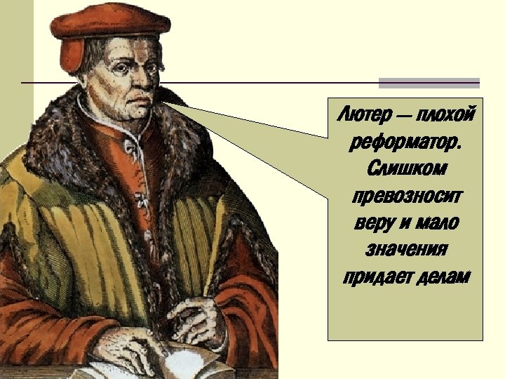 Лютер — плохой реформатор. Слишком превозносит веру и мало значения придает делам 