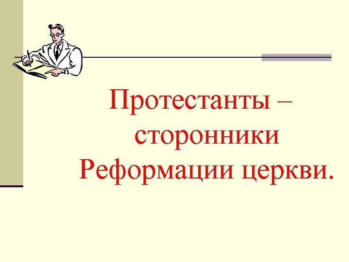 Протестанты – сторонники Реформации церкви. 