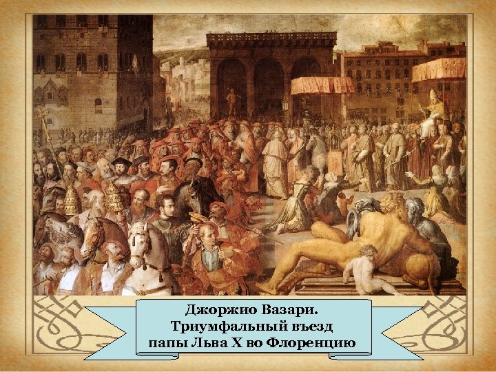 Джоржио Вазари. Триумфальный въезд папы Льва X во Флоренцию 