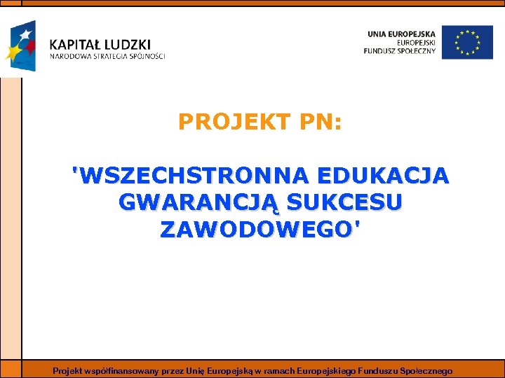 PROJEKT PN: 'WSZECHSTRONNA EDUKACJA GWARANCJĄ SUKCESU ZAWODOWEGO' Projekt współfinansowany przez Unię Europejską w ramach