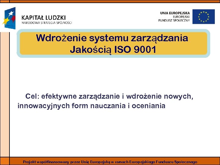 Wdrożenie systemu zarządzania Jakością ISO 9001 Cel: efektywne zarządzanie i wdrożenie nowych, innowacyjnych form