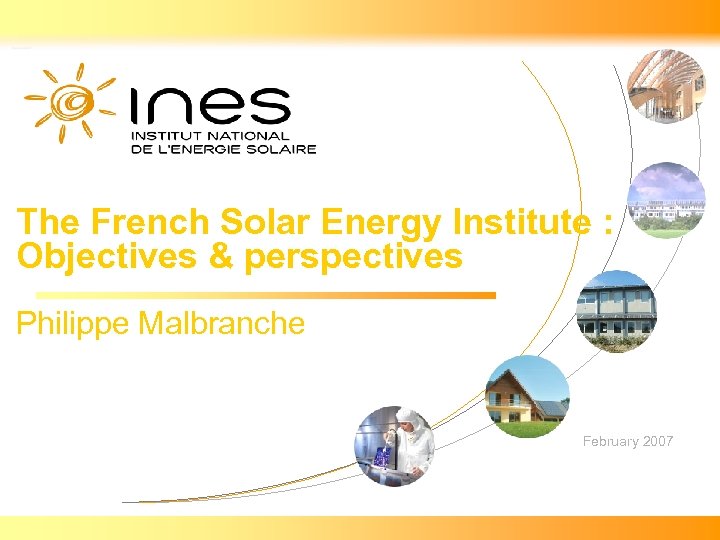 The French Solar Energy Institute : Objectives & perspectives Philippe Malbranche February 2007 18/03/2018