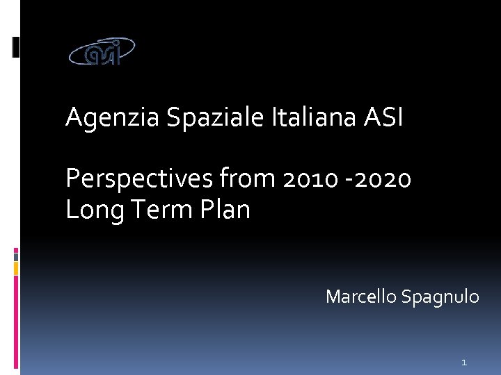 Agenzia Spaziale Italiana ASI Perspectives from 2010 -2020 Long Term Plan Marcello Spagnulo 1