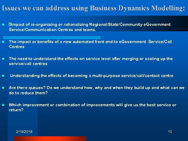 Issues we can address using Business Dynamics Modelling: l Impact of re-organizing or rationalizing