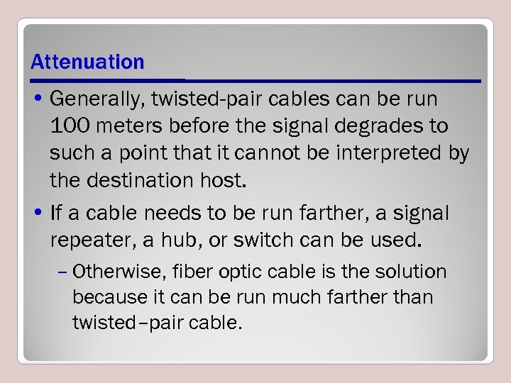 Attenuation • Generally, twisted-pair cables can be run 100 meters before the signal degrades