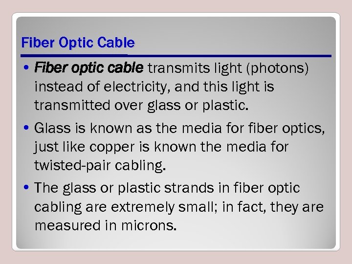 Fiber Optic Cable • Fiber optic cable transmits light (photons) instead of electricity, and