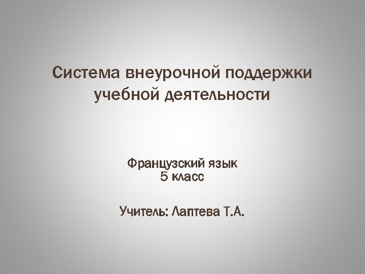 Cистема внеурочной поддержки учебной деятельности Французский язык 5 класс Учитель: Лаптева Т. А. 