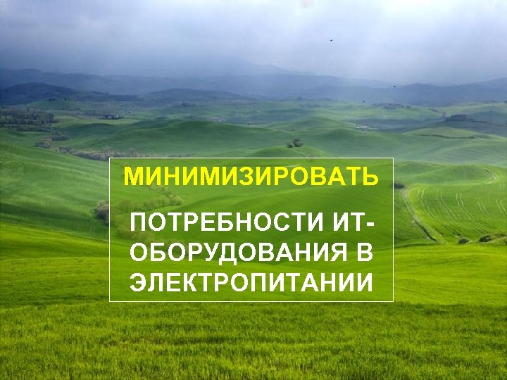 МИНИМИЗИРОВАТЬ ПОТРЕБНОСТИ ИТОБОРУДОВАНИЯ В ЭЛЕКТРОПИТАНИИ 