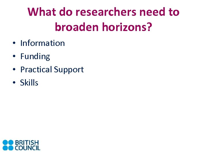 What do researchers need to broaden horizons? • • Information Funding Practical Support Skills