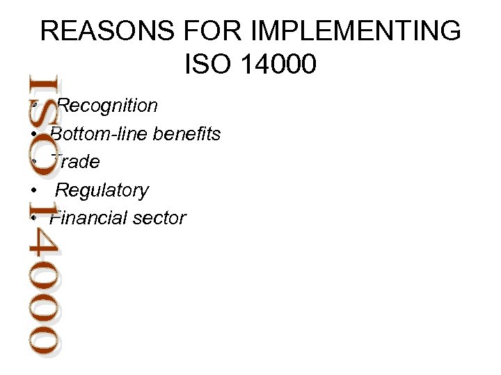 REASONS FOR IMPLEMENTING ISO 14000 • Recognition • • Bottom-line benefits Trade Regulatory Financial