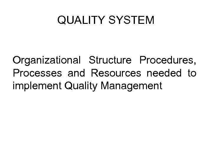 QUALITY SYSTEM Organizational Structure Procedures, Processes and Resources needed to implement Quality Management 