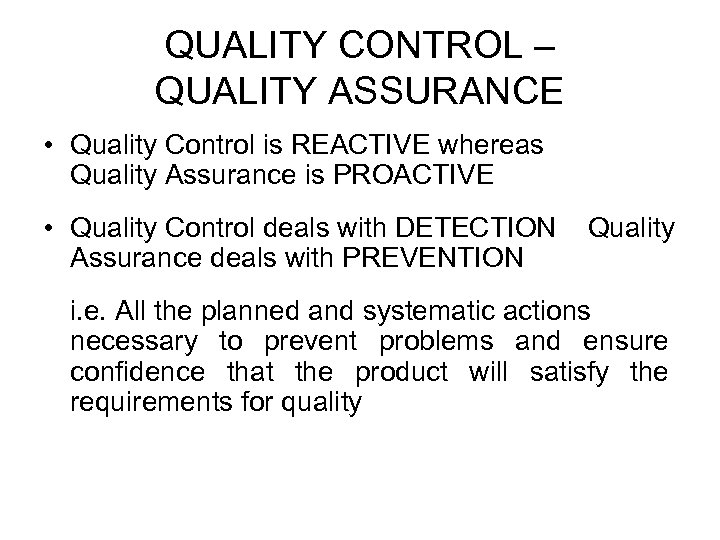 QUALITY CONTROL – QUALITY ASSURANCE • Quality Control is REACTIVE whereas Quality Assurance is