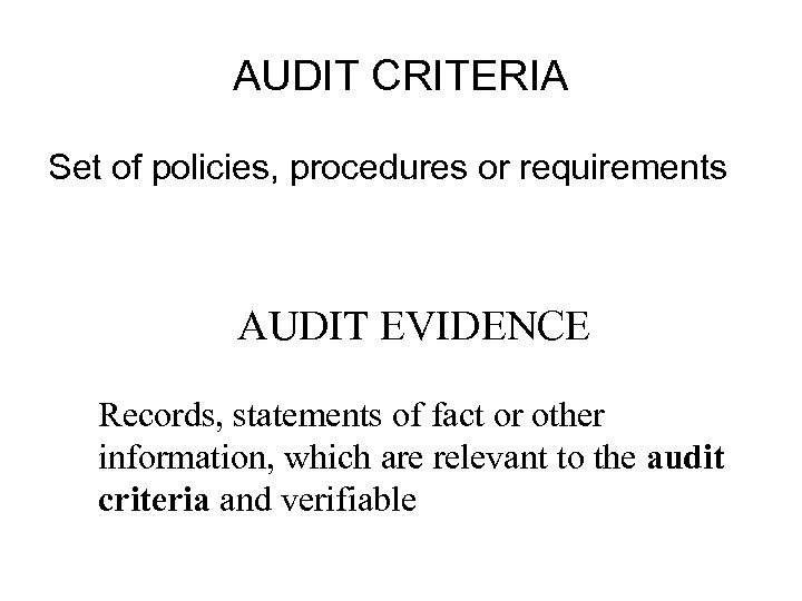 AUDIT CRITERIA Set of policies, procedures or requirements AUDIT EVIDENCE Records, statements of fact
