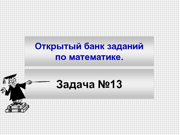 Открытый банк заданий по математике. Задача № 13 