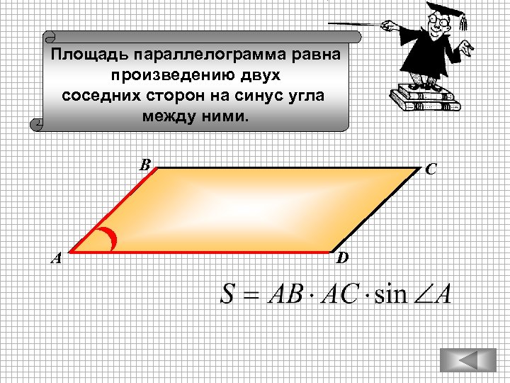 Площадь параллелограмма равна произведению двух соседних сторон на синус угла между ними. В А