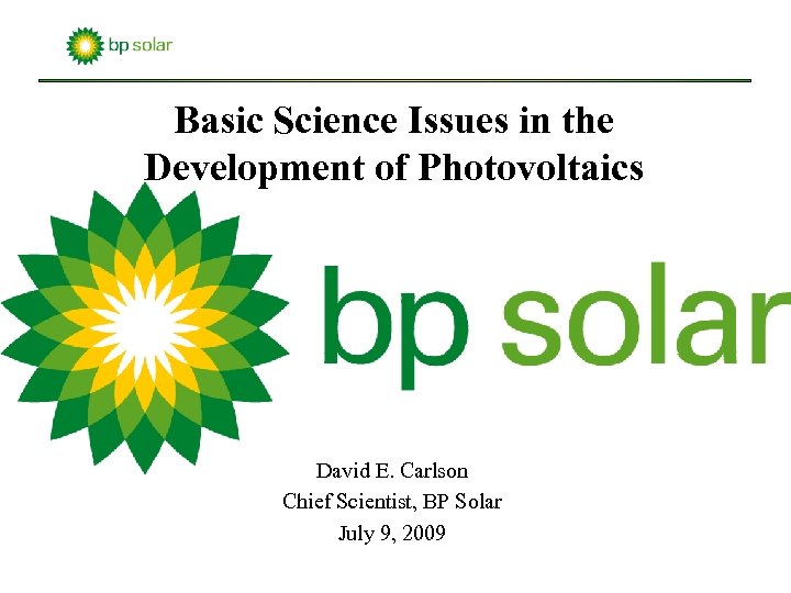 Basic Science Issues in the Development of Photovoltaics David E. Carlson Chief Scientist, BP