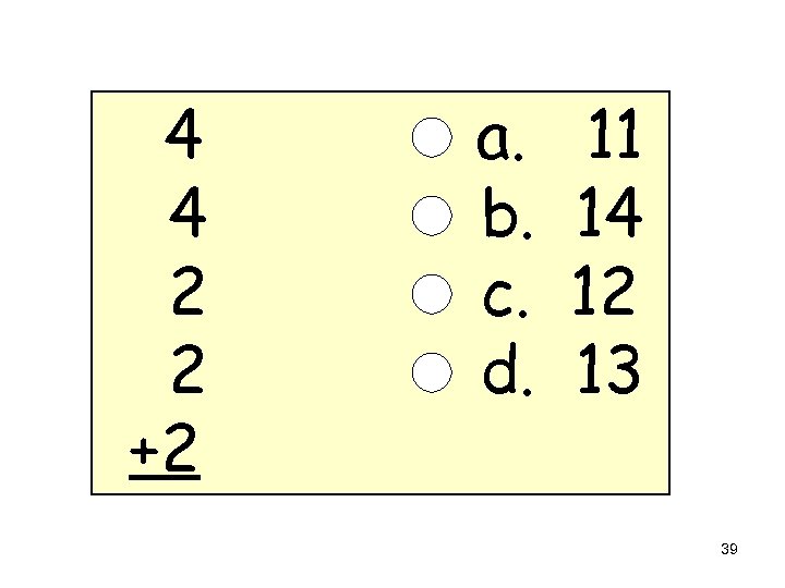 4 4 2 2 +2 a. b. c. d. 11 14 12 13 39