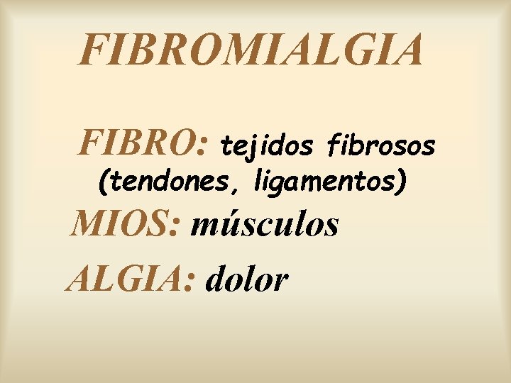 FIBROMIALGIA FIBRO: tejidos fibrosos (tendones, ligamentos) MIOS: músculos ALGIA: dolor 