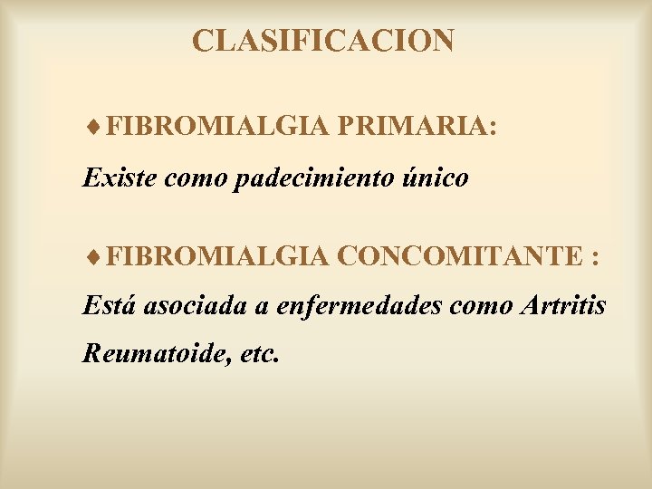 CLASIFICACION ¨FIBROMIALGIA PRIMARIA: Existe como padecimiento único ¨FIBROMIALGIA CONCOMITANTE : Está asociada a enfermedades