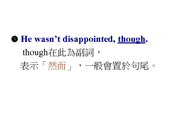  He wasn’t disappointed, though在此為副詞， 表示「然而」，一般會置於句尾。 