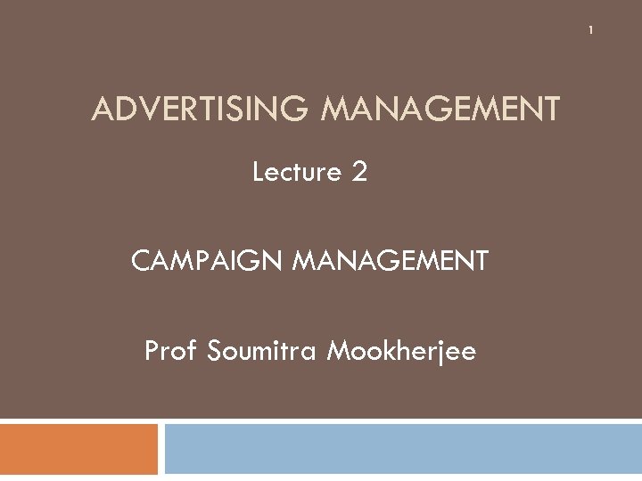 1 ADVERTISING MANAGEMENT Lecture 2 CAMPAIGN MANAGEMENT Prof Soumitra Mookherjee 