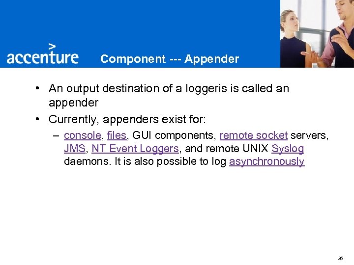 Component --- Appender • An output destination of a loggeris is called an appender