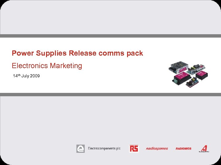 Power Supplies Release comms pack Electronics Marketing 14 th July 2009 