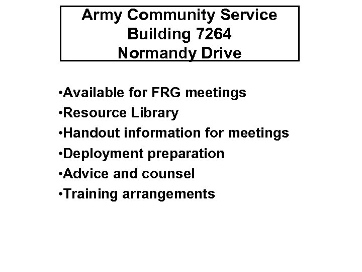 Army Community Service Building 7264 Normandy Drive • Available for FRG meetings • Resource