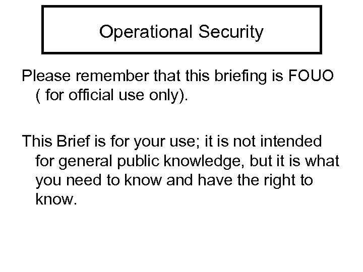Operational Security Please remember that this briefing is FOUO ( for official use only).