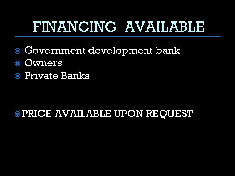 FINANCING AVAILABLE Government development bank Owners Private Banks PRICE AVAILABLE UPON REQUEST 