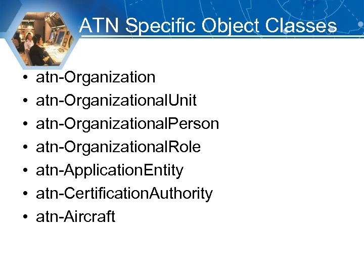 ATN Specific Object Classes • • atn-Organizational. Unit atn-Organizational. Person atn-Organizational. Role atn-Application. Entity