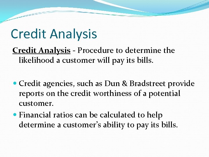 Credit Analysis - Procedure to determine the likelihood a customer will pay its bills.