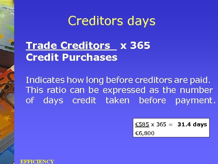 Creditors days Trade Creditors x 365 Credit Purchases Indicates how long before creditors are