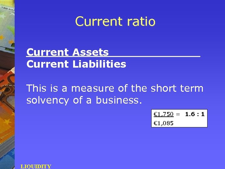 Current ratio Current Assets Current Liabilities This is a measure of the short term