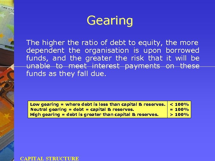 Gearing The higher the ratio of debt to equity, dependent the organisation is upon