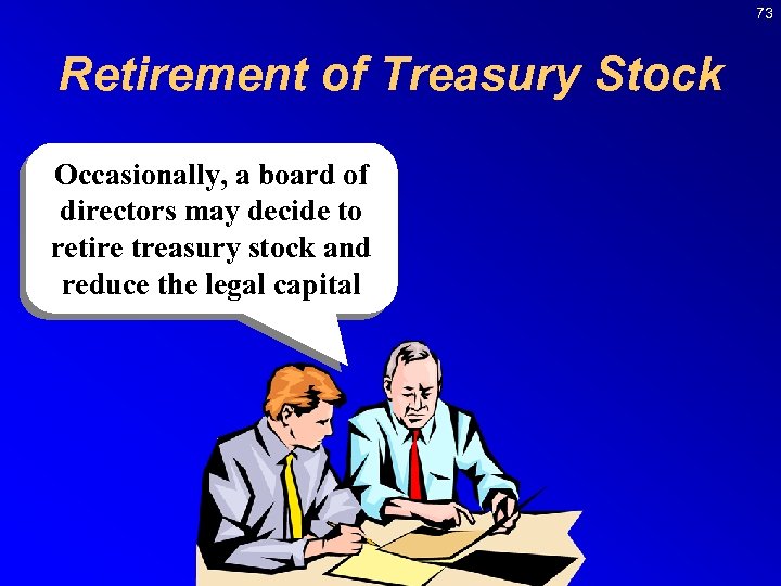 73 Retirement of Treasury Stock Occasionally, a board of directors may decide to retire