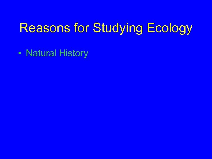 Reasons for Studying Ecology • Natural History 