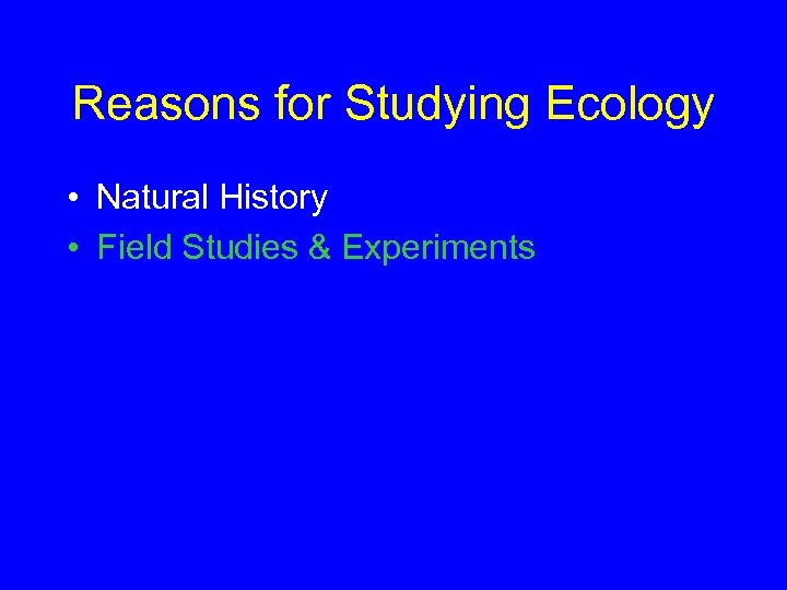 Reasons for Studying Ecology • Natural History • Field Studies & Experiments 