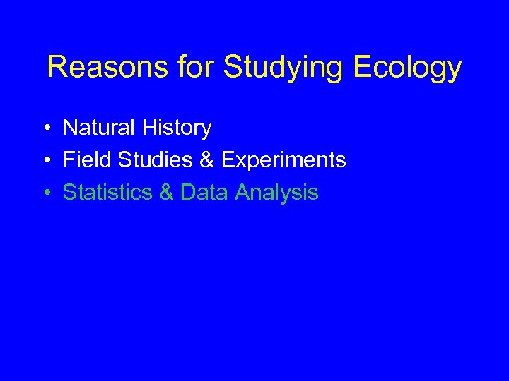 Reasons for Studying Ecology • Natural History • Field Studies & Experiments • Statistics